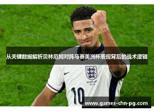 从关键数据解析贝林厄姆对阵马赛美洲杯表现背后的战术逻辑