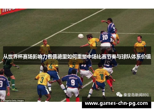 从世界杯赛场影响力看佩德里如何重塑中场比赛节奏与球队体系价值