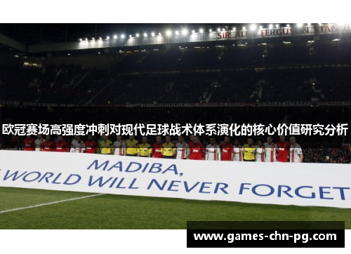 欧冠赛场高强度冲刺对现代足球战术体系演化的核心价值研究分析 欧冠赛场高强度冲刺对现代足球战术体系演化的核心价值研究分析