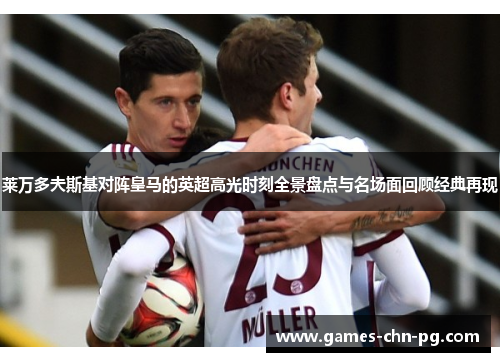 莱万多夫斯基对阵皇马的英超高光时刻全景盘点与名场面回顾经典再现 莱万多夫斯基对阵皇马的英超高光时刻全景盘点与名场面回顾经典再现