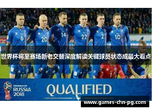 世界杯将至赛场新老交替深度解读关键球员状态成最大看点