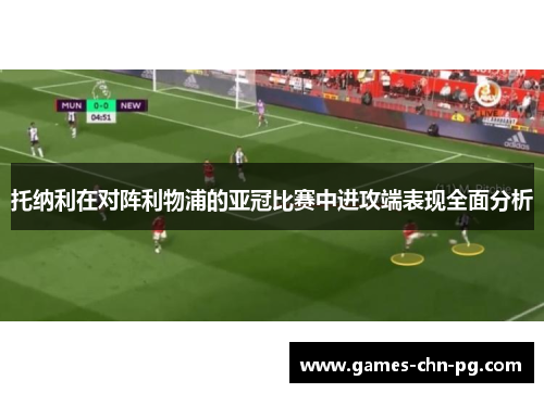 托纳利在对阵利物浦的亚冠比赛中进攻端表现全面分析