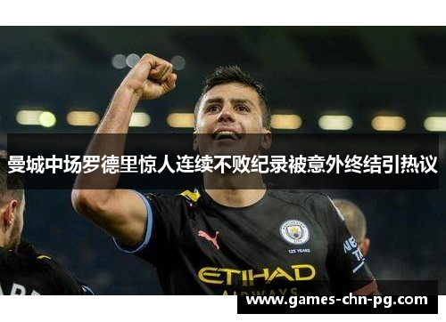 曼城中场罗德里惊人连续不败纪录被意外终结引热议