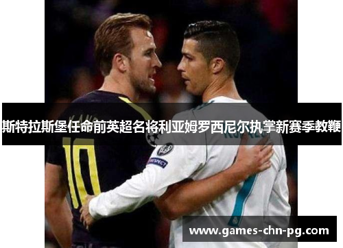 斯特拉斯堡任命前英超名将利亚姆罗西尼尔执掌新赛季教鞭