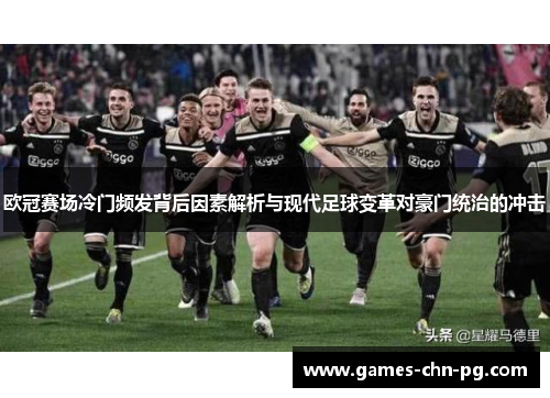 欧冠赛场冷门频发背后因素解析与现代足球变革对豪门统治的冲击 欧冠赛场冷门频发背后因素解析与现代足球变革对豪门统治的冲击