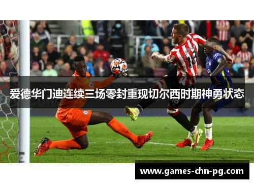 爱德华门迪连续三场零封重现切尔西时期神勇状态 爱德华门迪连续三场零封重现切尔西时期神勇状态