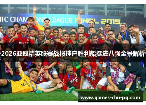2026亚冠精英联赛战报神户胜利船挺进八强全景解析