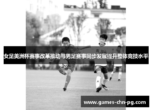 女足美洲杯赛事改革推动与男足赛事同步发展提升整体竞技水平 女足美洲杯赛事改革推动与男足赛事同步发展提升整体竞技水平