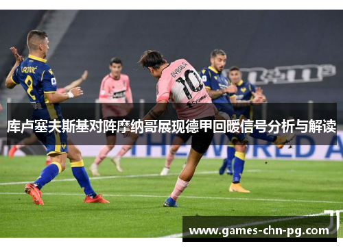 库卢塞夫斯基对阵摩纳哥展现德甲回暖信号分析与解读 库卢塞夫斯基对阵摩纳哥展现德甲回暖信号分析与解读
