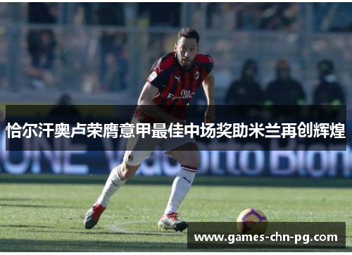 恰尔汗奥卢荣膺意甲最佳中场奖助米兰再创辉煌