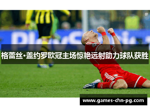 格蕾丝·盖约罗欧冠主场惊艳远射助力球队获胜