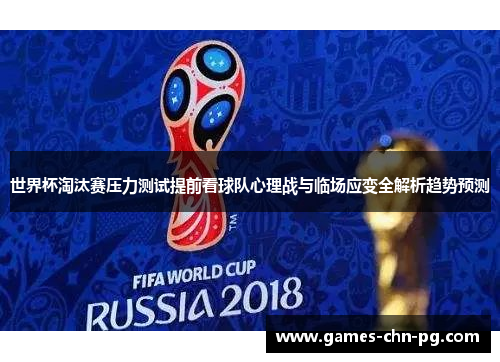 世界杯淘汰赛压力测试提前看球队心理战与临场应变全解析趋势预测
