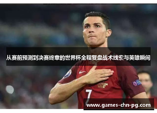 从赛前预测到决赛终章的世界杯全程复盘战术线索与英雄瞬间