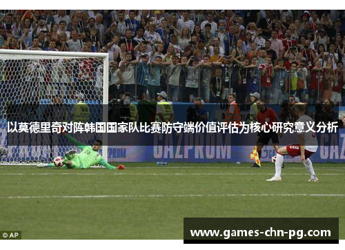 以莫德里奇对阵韩国国家队比赛防守端价值评估为核心研究意义分析