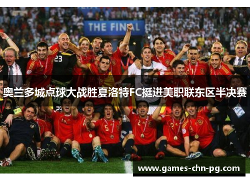 奥兰多城点球大战胜夏洛特FC挺进美职联东区半决赛 奥兰多城点球大战胜夏洛特FC挺进美职联东区半决赛